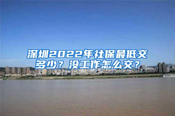 深圳2022年社保最低交多少？没工作怎么交？