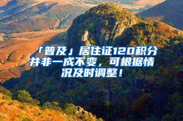 「普及」居住证120积分并非一成不变，可根据情况及时调整！