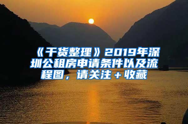 《干货整理》2019年深圳公租房申请条件以及流程图，请关注＋收藏