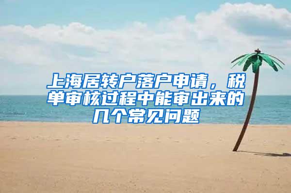 上海居转户落户申请，税单审核过程中能审出来的几个常见问题