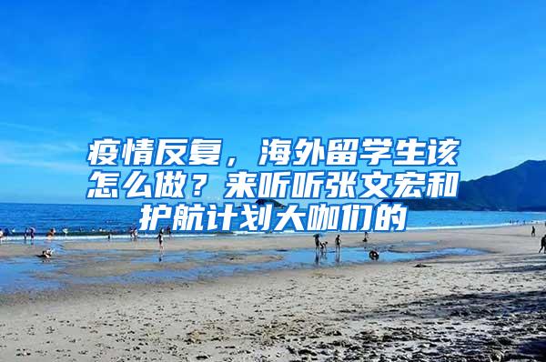 疫情反复，海外留学生该怎么做？来听听张文宏和护航计划大咖们的