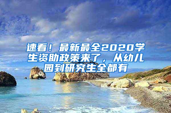 速看！最新最全2020学生资助政策来了，从幼儿园到研究生全都有