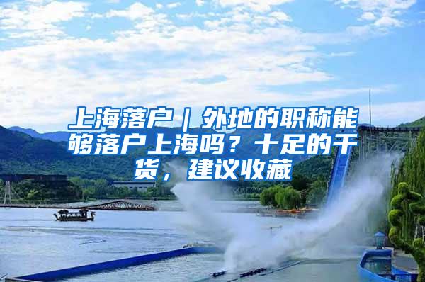 上海落户｜外地的职称能够落户上海吗？十足的干货，建议收藏