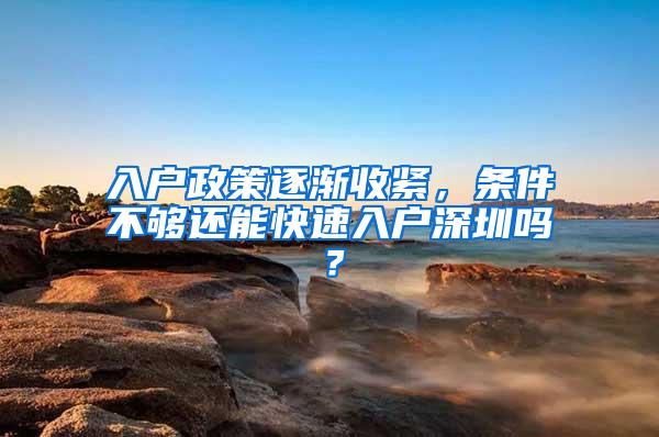 入户政策逐渐收紧，条件不够还能快速入户深圳吗？