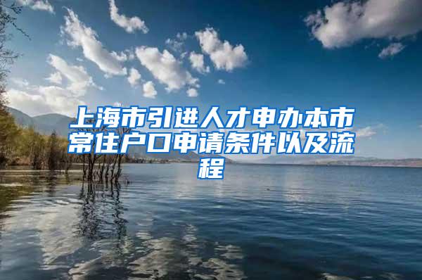 上海市引进人才申办本市常住户口申请条件以及流程