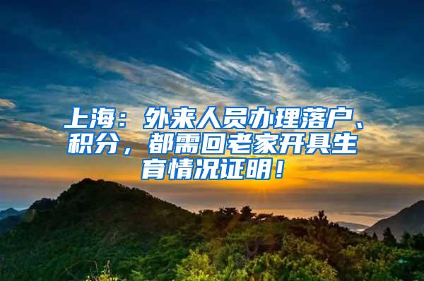 上海：外来人员办理落户、积分，都需回老家开具生育情况证明！