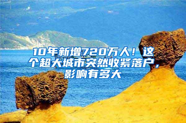 10年新增720万人！这个超大城市突然收紧落户，影响有多大