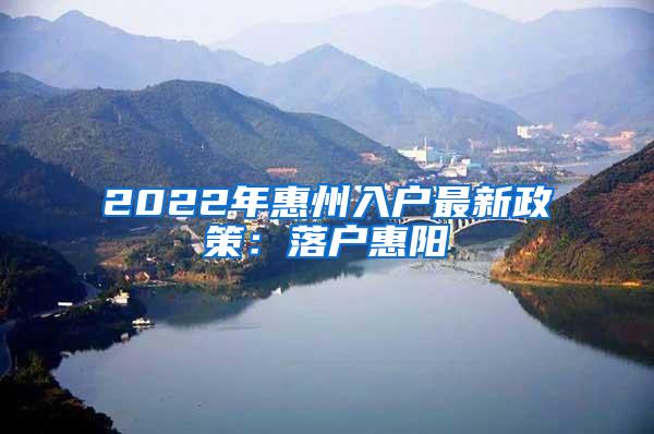 2022年惠州入户最新政策：落户惠阳