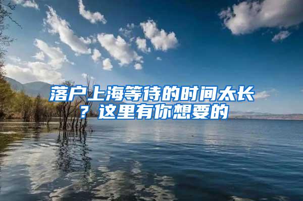 落户上海等待的时间太长？这里有你想要的