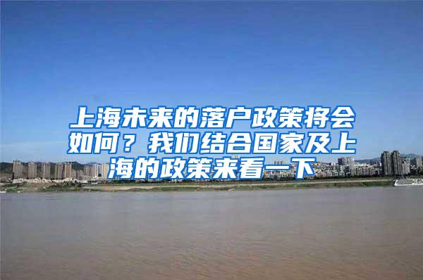 上海未来的落户政策将会如何？我们结合国家及上海的政策来看一下