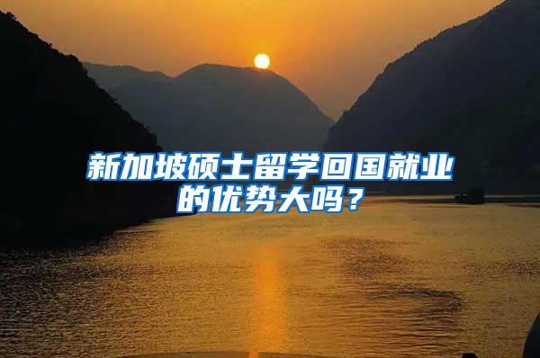 新加坡硕士留学回国就业的优势大吗？