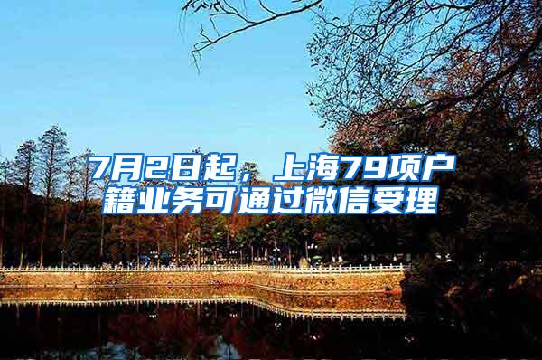 7月2日起，上海79项户籍业务可通过微信受理