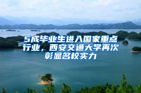 5成毕业生进入国家重点行业，西安交通大学再次彰显名校实力