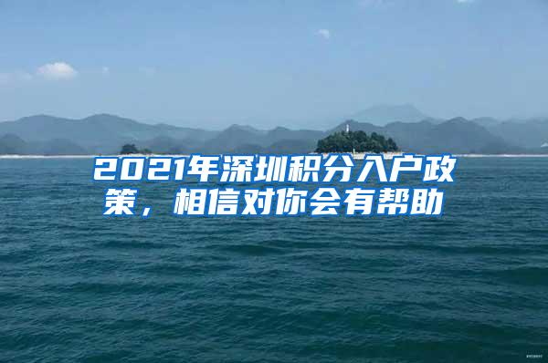 2021年深圳积分入户政策，相信对你会有帮助