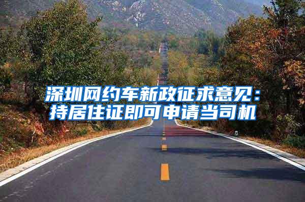深圳网约车新政征求意见：持居住证即可申请当司机