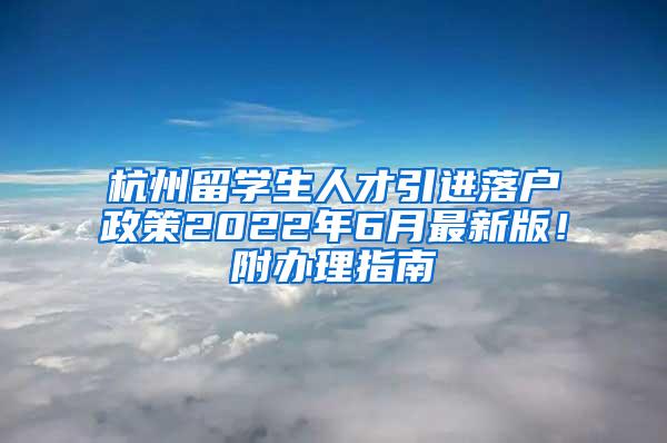 杭州留学生人才引进落户政策2022年6月最新版！附办理指南