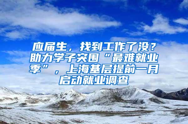 应届生，找到工作了没？助力学子突围“最难就业季”，上海基层提前一月启动就业调查