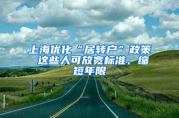 上海优化“居转户”政策 这些人可放宽标准、缩短年限