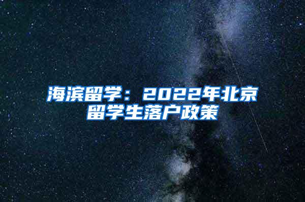 海滨留学：2022年北京留学生落户政策