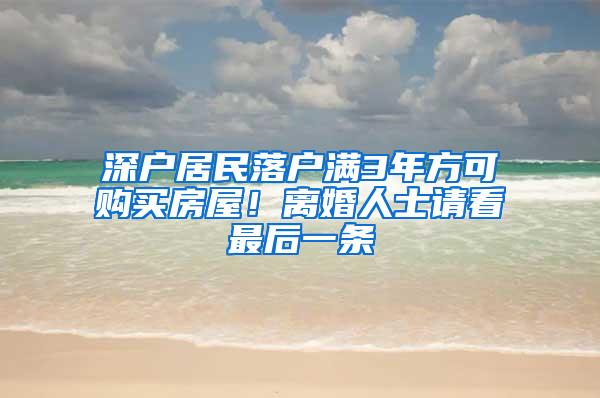 深户居民落户满3年方可购买房屋！离婚人士请看最后一条