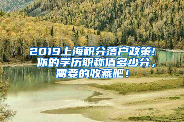 2019上海积分落户政策! 你的学历职称值多少分，需要的收藏吧！