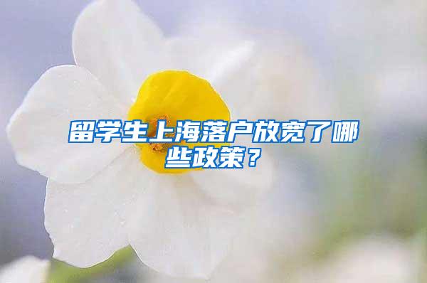 留学生上海落户放宽了哪些政策？