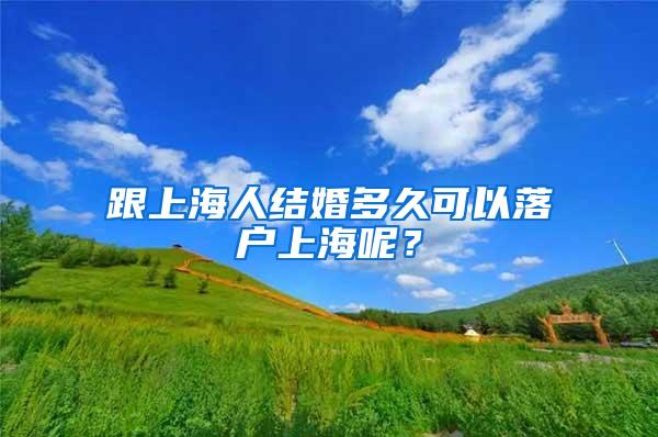 跟上海人结婚多久可以落户上海呢？