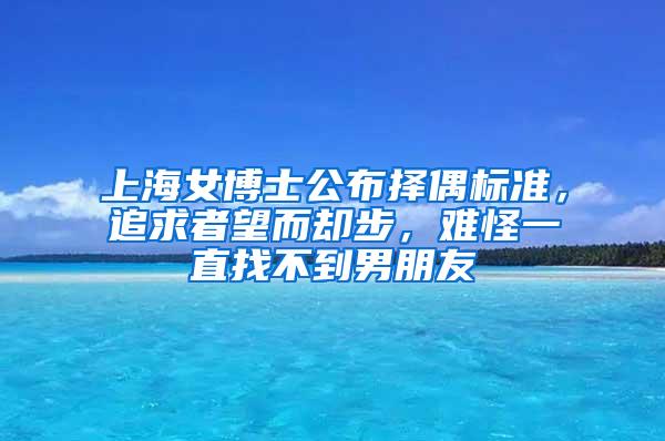 上海女博士公布择偶标准，追求者望而却步，难怪一直找不到男朋友