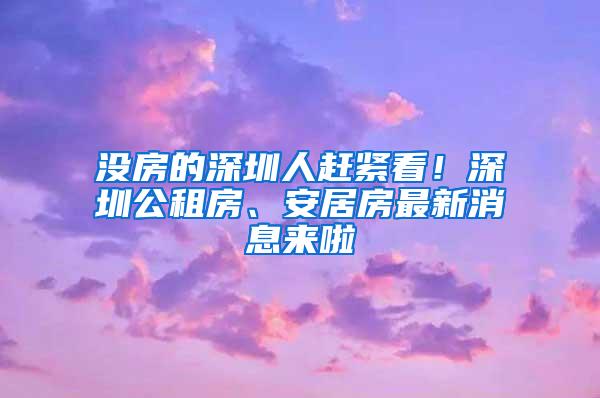 没房的深圳人赶紧看！深圳公租房、安居房最新消息来啦