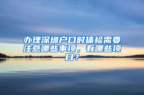 办理深圳户口时体检需要注意哪些事项，有哪些项目？