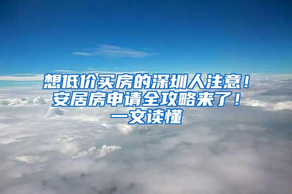 想低价买房的深圳人注意！安居房申请全攻略来了！一文读懂