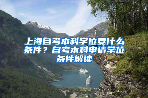 上海自考本科学位要什么条件？自考本科申请学位条件解读