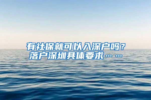 有社保就可以入深户吗？落户深圳具体要求……