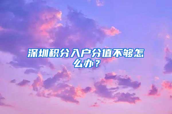 深圳积分入户分值不够怎么办？