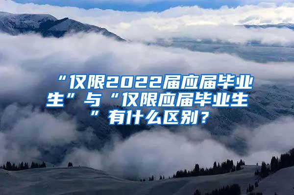 “仅限2022届应届毕业生”与“仅限应届毕业生”有什么区别？