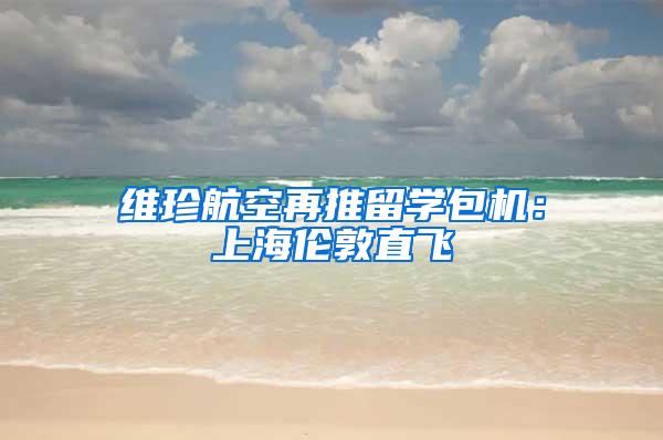 维珍航空再推留学包机：上海伦敦直飞