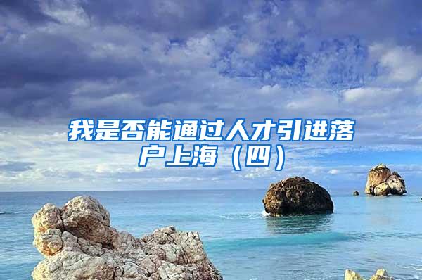 我是否能通过人才引进落户上海（四）