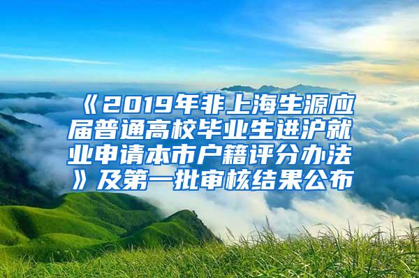 《2019年非上海生源应届普通高校毕业生进沪就业申请本市户籍评分办法》及第一批审核结果公布