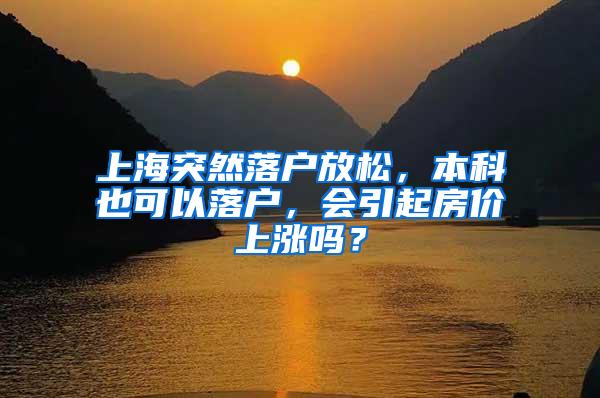 上海突然落户放松，本科也可以落户，会引起房价上涨吗？