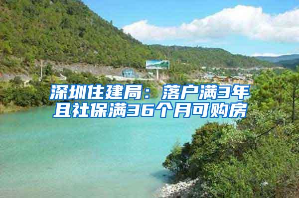 深圳住建局：落户满3年且社保满36个月可购房