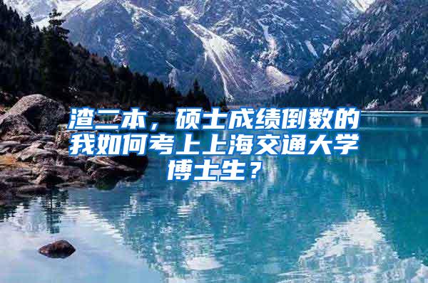 渣二本，硕士成绩倒数的我如何考上上海交通大学博士生？