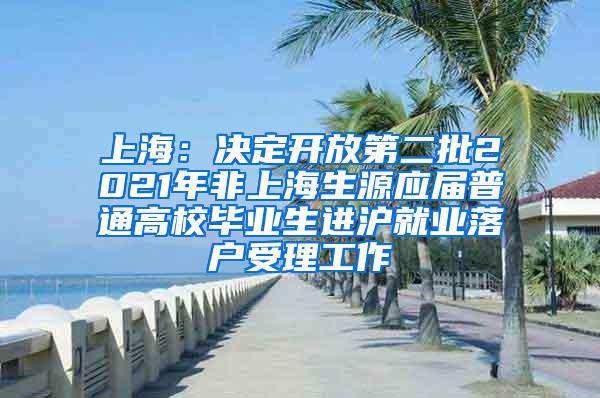 上海：决定开放第二批2021年非上海生源应届普通高校毕业生进沪就业落户受理工作