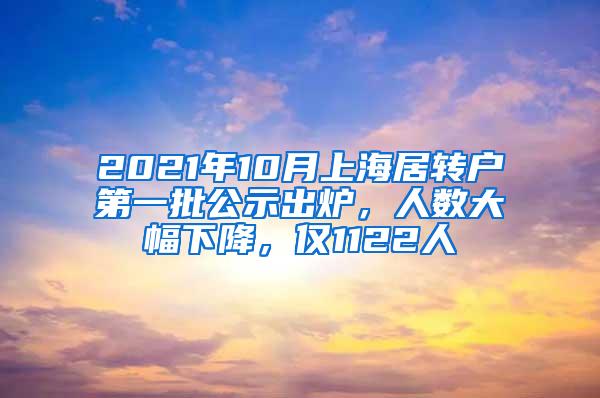 2021年10月上海居转户第一批公示出炉，人数大幅下降，仅1122人