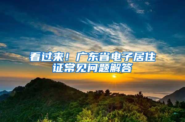 看过来！广东省电子居住证常见问题解答→