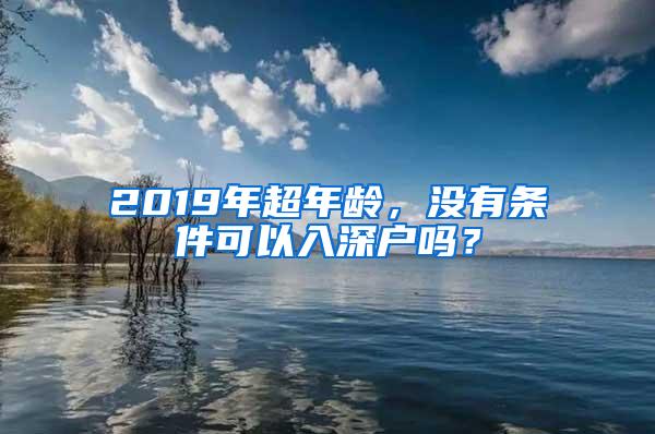 2019年超年龄，没有条件可以入深户吗？