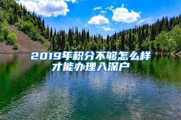 2019年积分不够怎么样才能办理入深户