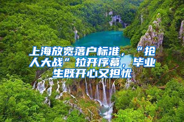 上海放宽落户标准，“抢人大战”拉开序幕，毕业生既开心又担忧