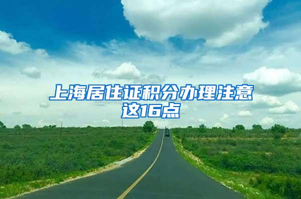 上海居住证积分办理注意这16点