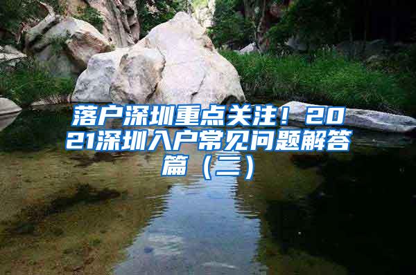 落户深圳重点关注！2021深圳入户常见问题解答篇（二）