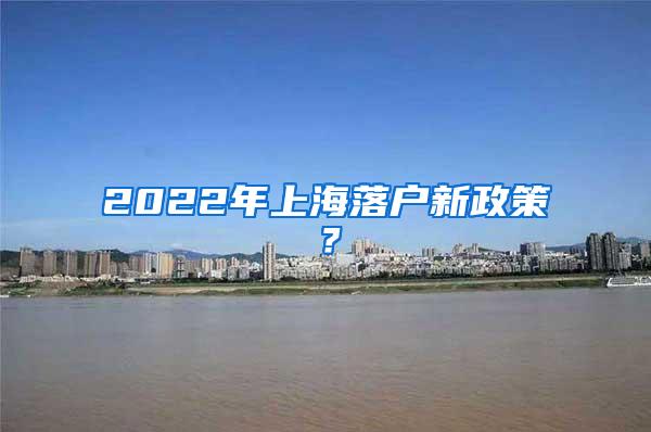 2022年上海落户新政策？